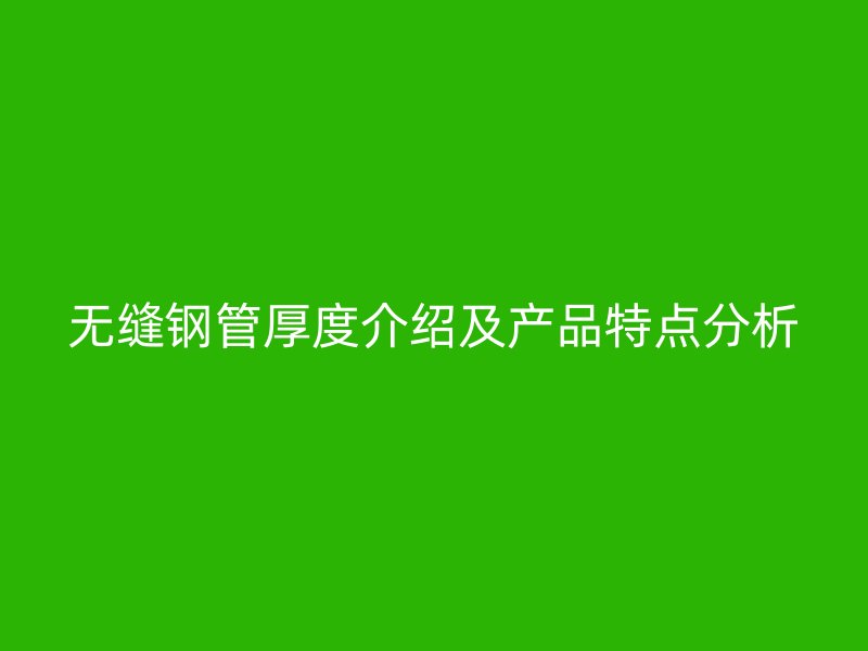 無(wú)縫鋼管厚度介紹及產(chǎn)品特點(diǎn)分析
