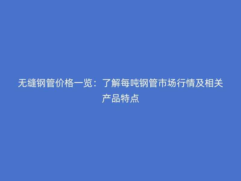 無縫鋼管價(jià)格一覽：了解每噸鋼管市場行情及相關(guān)產(chǎn)品特點(diǎn)