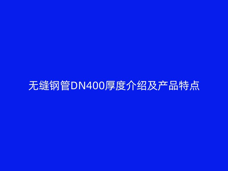 無(wú)縫鋼管DN400厚度介紹及產(chǎn)品特點(diǎn)