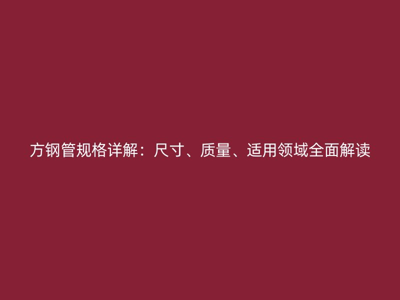方鋼管規(guī)格詳解：尺寸、質量、適用領域全面解讀