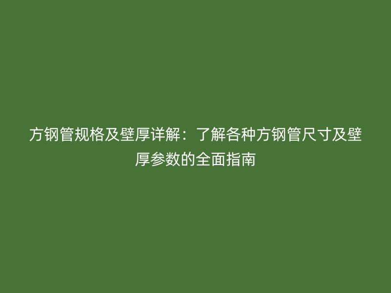 方鋼管規(guī)格及壁厚詳解：了解各種方鋼管尺寸及壁厚參數(shù)的全面指南