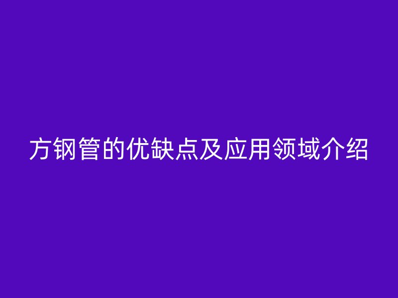方鋼管的優(yōu)缺點(diǎn)及應(yīng)用領(lǐng)域介紹