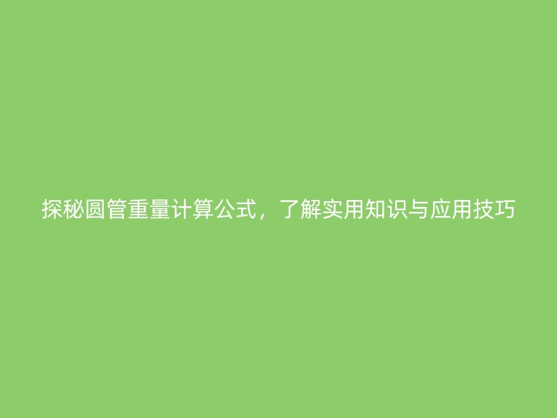 探秘圓管重量計(jì)算公式，了解實(shí)用知識(shí)與應(yīng)用技巧