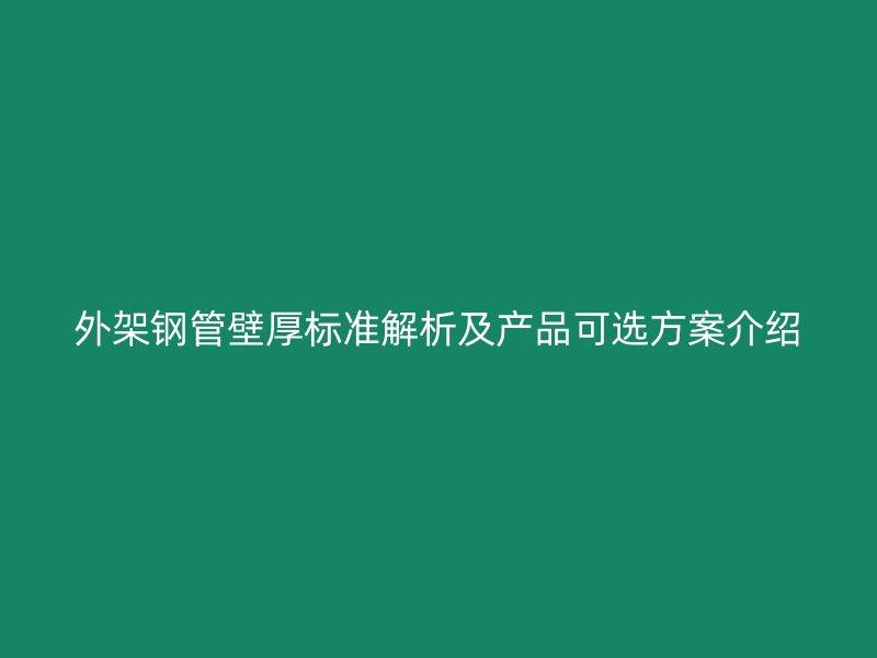 外架鋼管壁厚標(biāo)準(zhǔn)解析及產(chǎn)品可選方案介紹