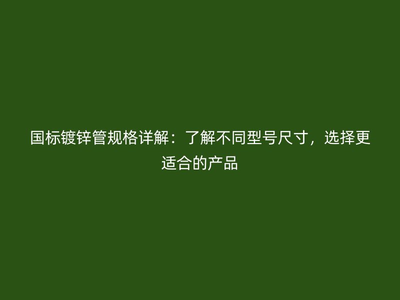 國標(biāo)鍍鋅管規(guī)格詳解：了解不同型號尺寸，選擇更適合的產(chǎn)品