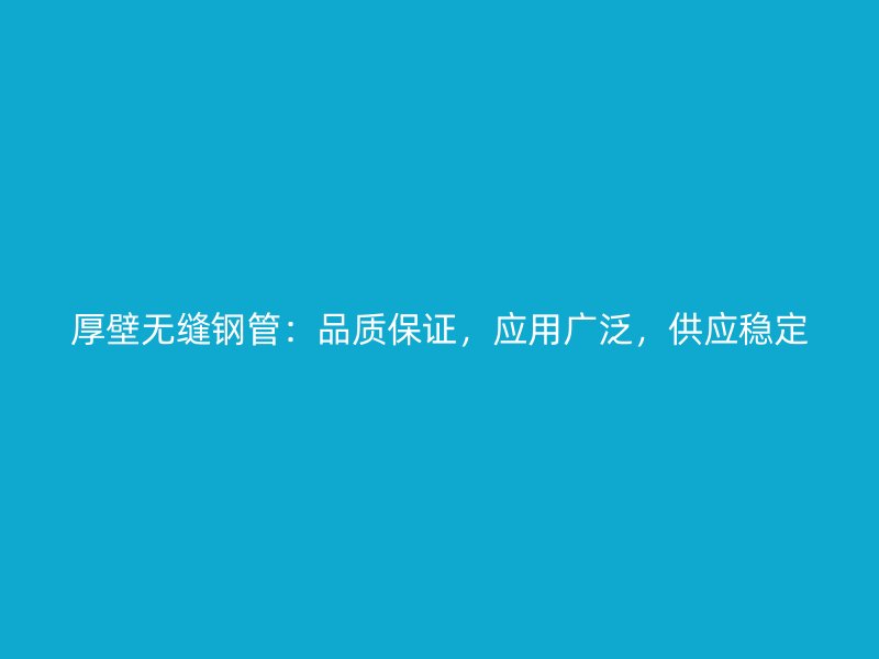 厚壁無(wú)縫鋼管：品質(zhì)保證，應(yīng)用廣泛，供應(yīng)穩(wěn)定