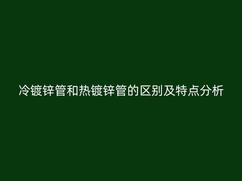 冷鍍鋅管和熱鍍鋅管的區(qū)別及特點分析