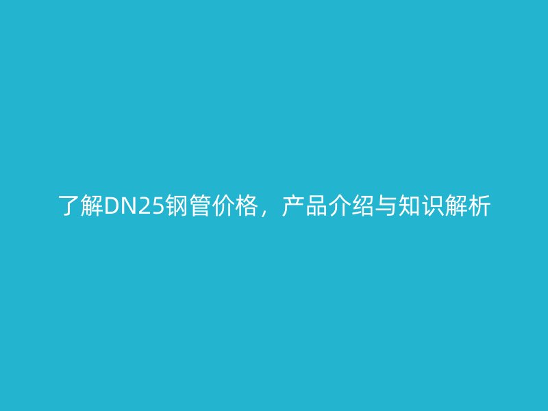 了解DN25鋼管價格，產(chǎn)品介紹與知識解析
