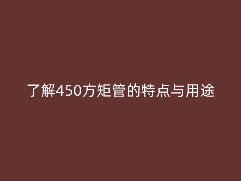 了解450方矩管的特點與用途