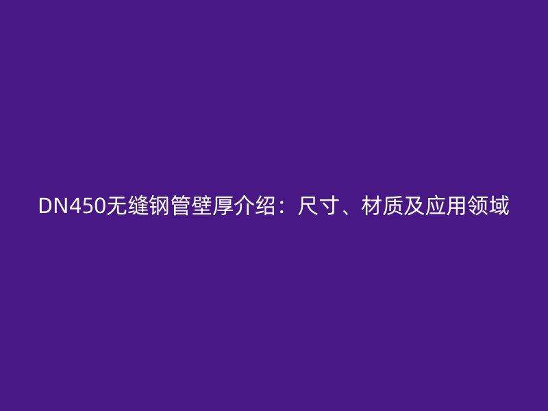DN450無縫鋼管壁厚介紹：尺寸、材質(zhì)及應(yīng)用領(lǐng)域