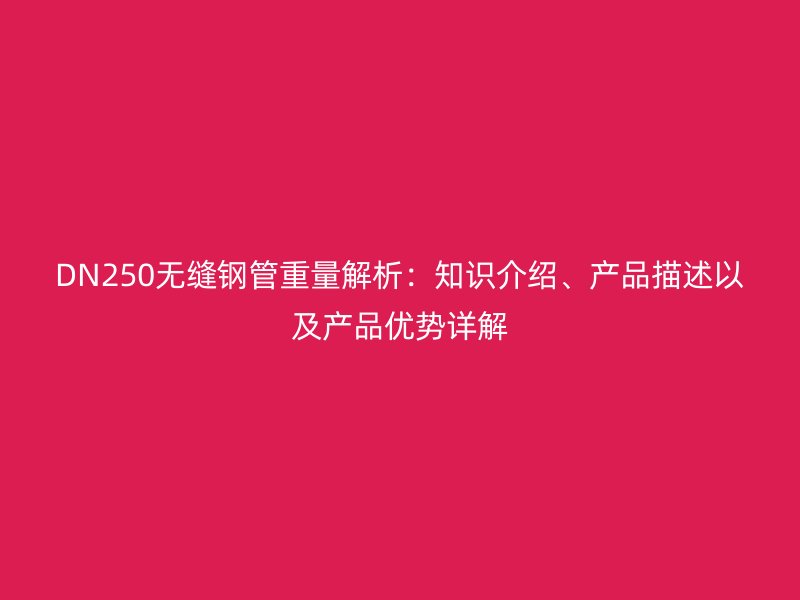 DN250無縫鋼管重量解析：知識(shí)介紹、產(chǎn)品描述以及產(chǎn)品優(yōu)勢(shì)詳解