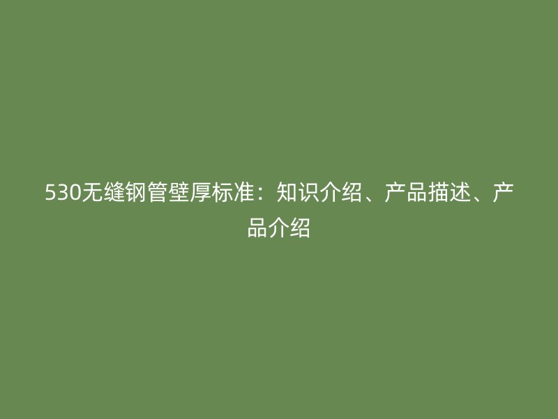 530無縫鋼管壁厚標(biāo)準：知識介紹、產(chǎn)品描述、產(chǎn)品介紹