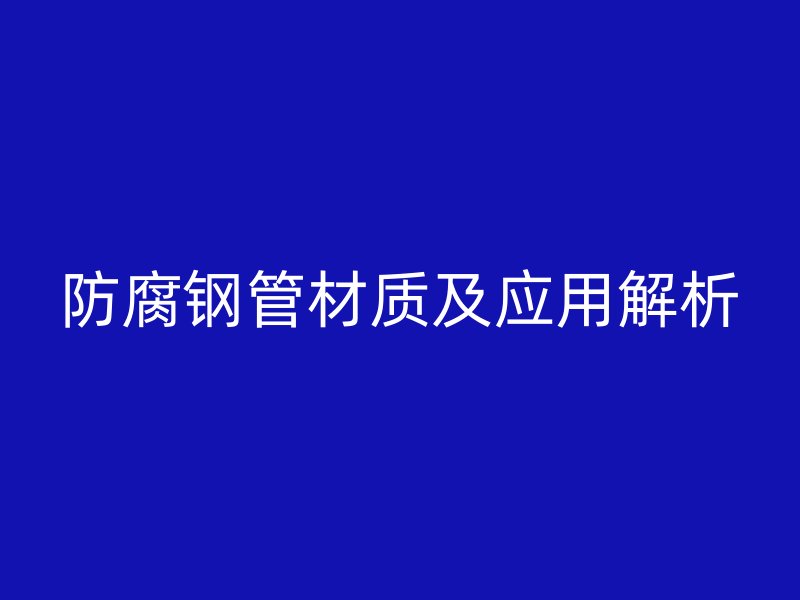 防腐鋼管材質及應用解析