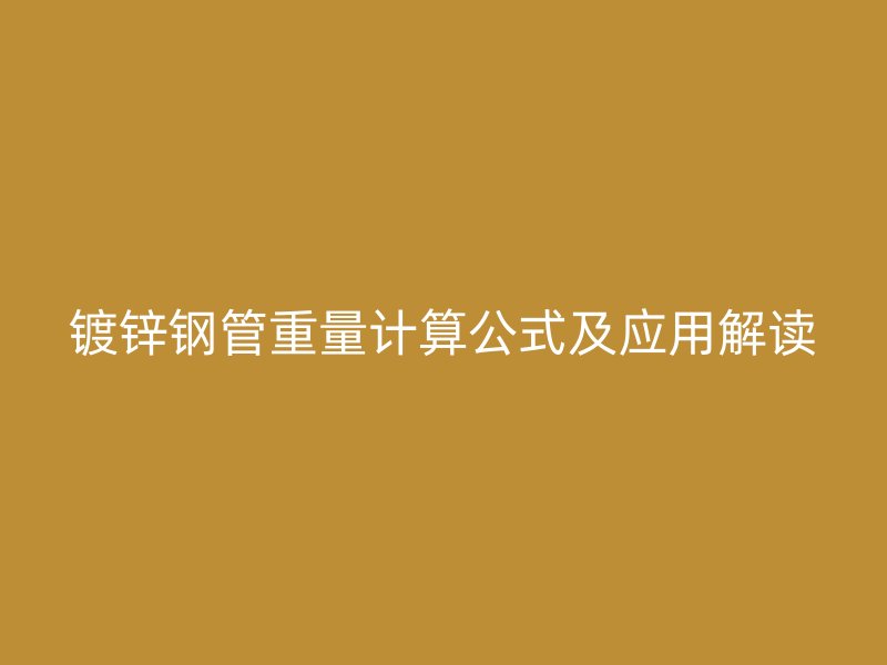 鍍鋅鋼管重量計(jì)算公式及應(yīng)用解讀