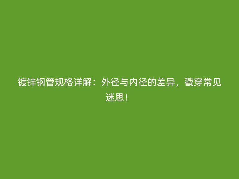 鍍鋅鋼管規(guī)格詳解：外徑與內(nèi)徑的差異，戳穿常見迷思！