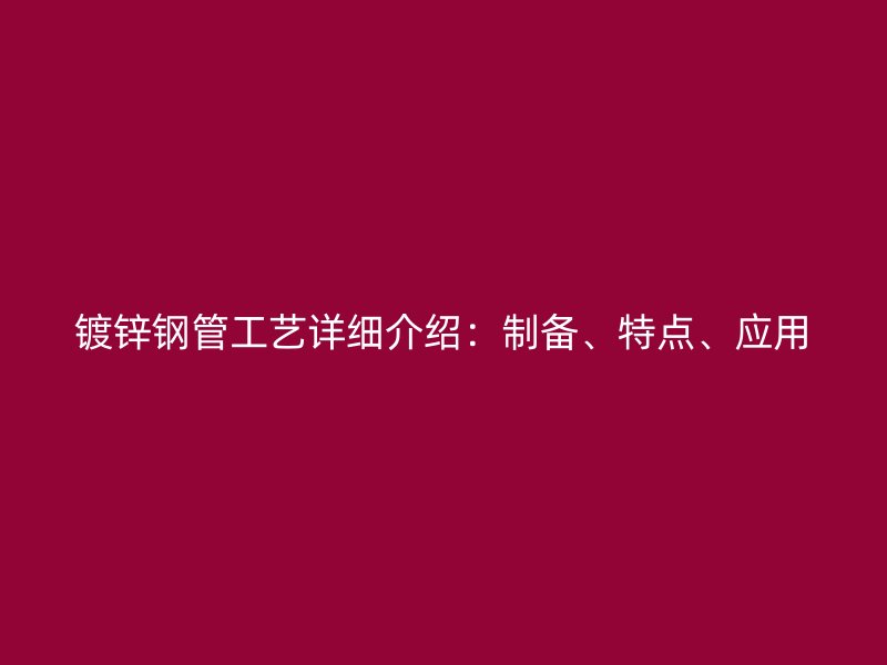 鍍鋅鋼管工藝詳細(xì)介紹：制備、特點(diǎn)、應(yīng)用