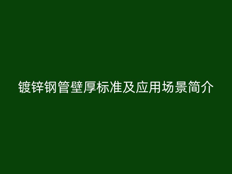 鍍鋅鋼管壁厚標準及應(yīng)用場景簡介