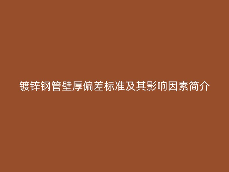 鍍鋅鋼管壁厚偏差標(biāo)準(zhǔn)及其影響因素簡介