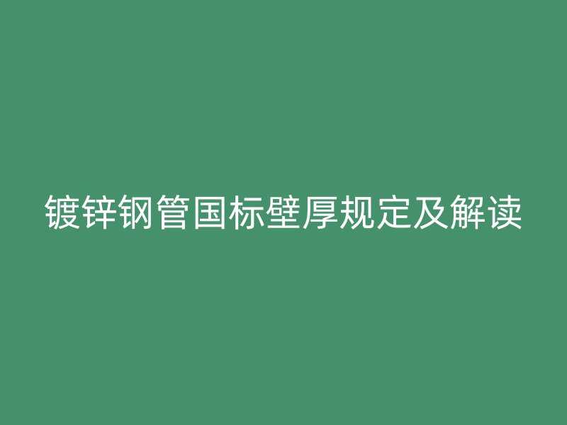 鍍鋅鋼管?chē)?guó)標(biāo)壁厚規(guī)定及解讀
