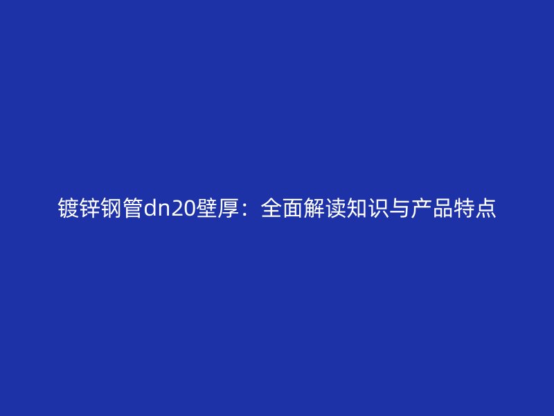 鍍鋅鋼管dn20壁厚：全面解讀知識與產(chǎn)品特點