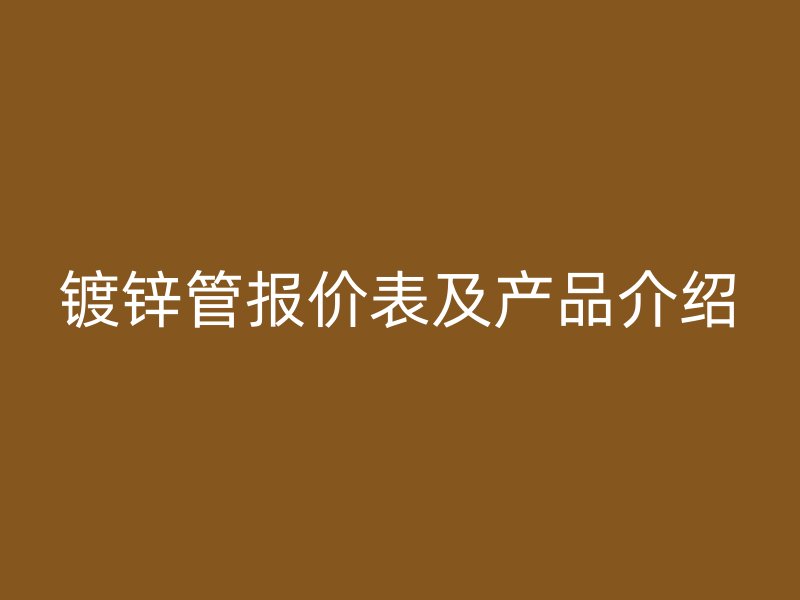 鍍鋅管報(bào)價(jià)表及產(chǎn)品介紹