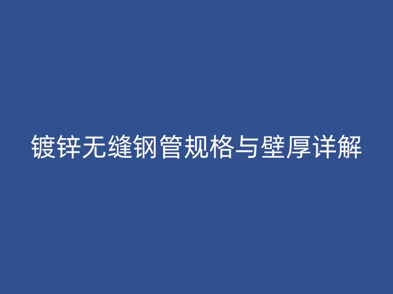 鍍鋅無縫鋼管規(guī)格與壁厚詳解