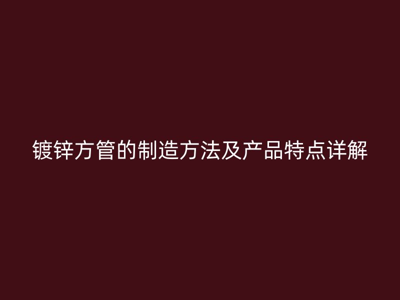 鍍鋅方管的制造方法及產(chǎn)品特點詳解