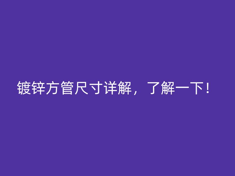 鍍鋅方管尺寸詳解，了解一下！