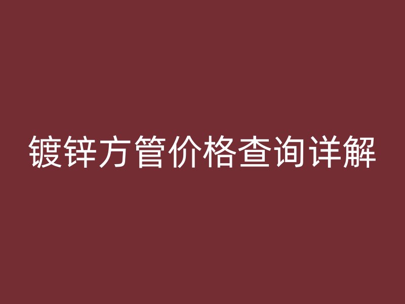鍍鋅方管價(jià)格查詢?cè)斀? title=