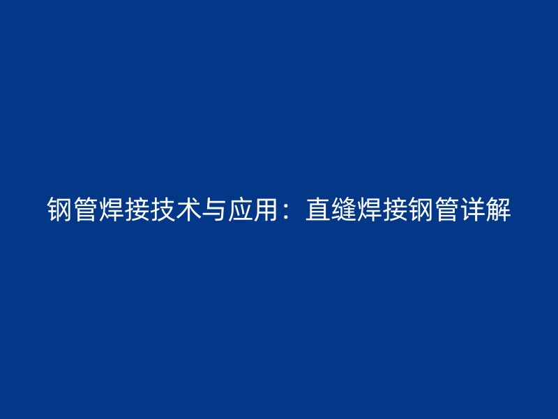 鋼管焊接技術(shù)與應(yīng)用：直縫焊接鋼管詳解