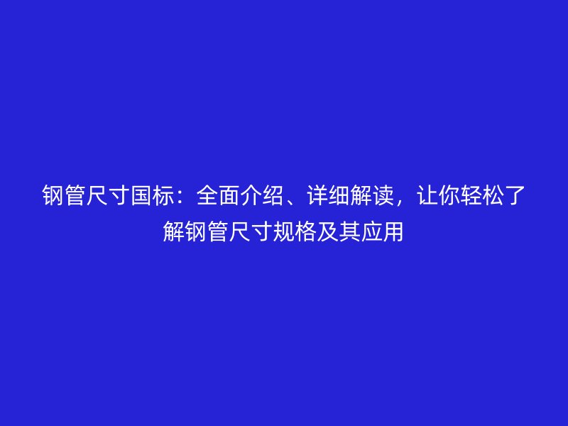 鋼管尺寸國(guó)標(biāo)：全面介紹、詳細(xì)解讀，讓你輕松了解鋼管尺寸規(guī)格及其應(yīng)用