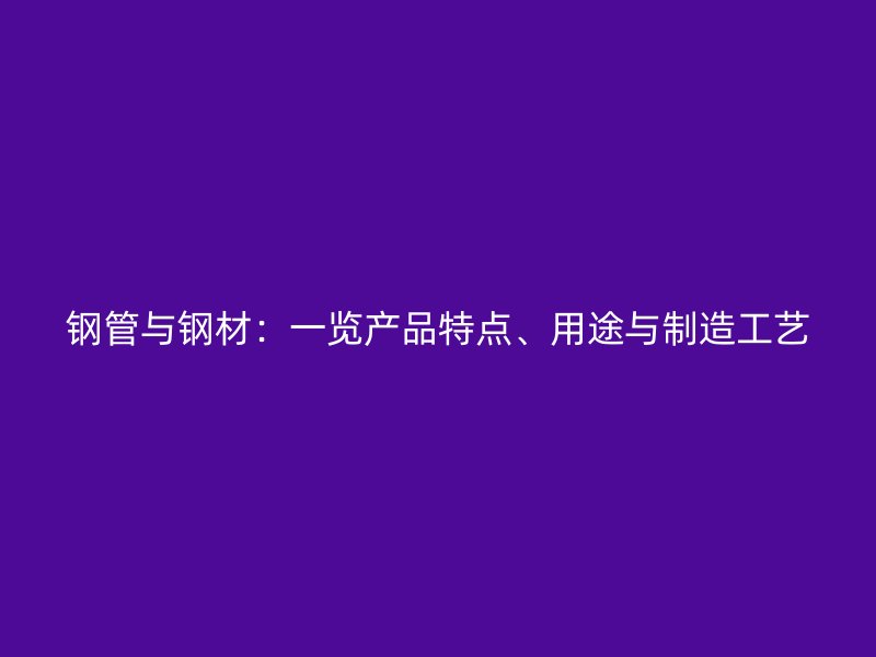 鋼管與鋼材：一覽產(chǎn)品特點、用途與制造工藝