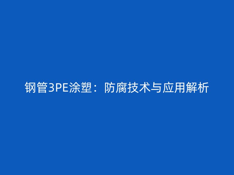 鋼管3PE涂塑：防腐技術(shù)與應(yīng)用解析