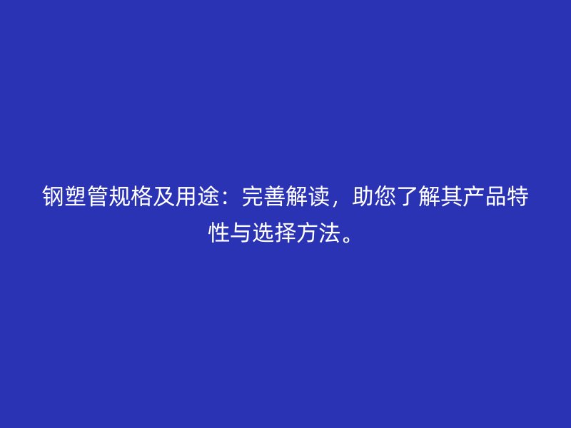 鋼塑管規(guī)格及用途：完善解讀，助您了解其產(chǎn)品特性與選擇方法。