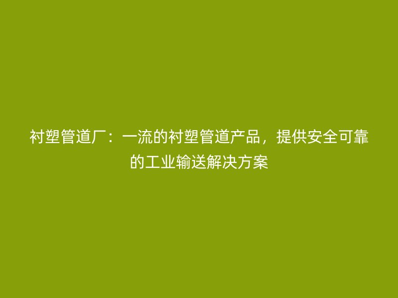襯塑管道廠：一流的襯塑管道產(chǎn)品，提供安全可靠的工業(yè)輸送解決方案