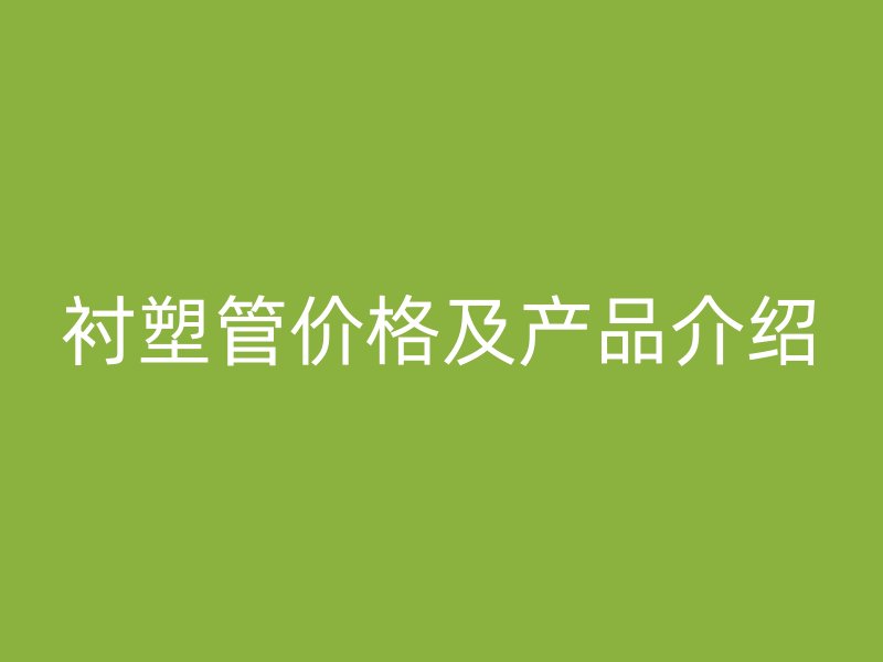 襯塑管價格及產(chǎn)品介紹