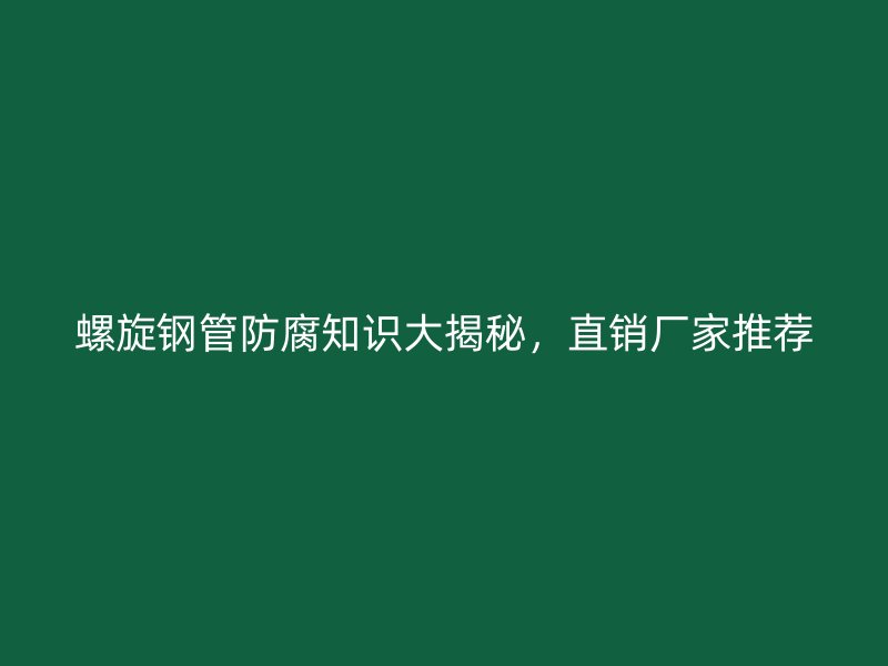 螺旋鋼管防腐知識(shí)大揭秘，直銷廠家推薦