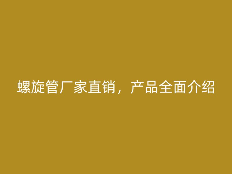 螺旋管廠家直銷，產(chǎn)品全面介紹