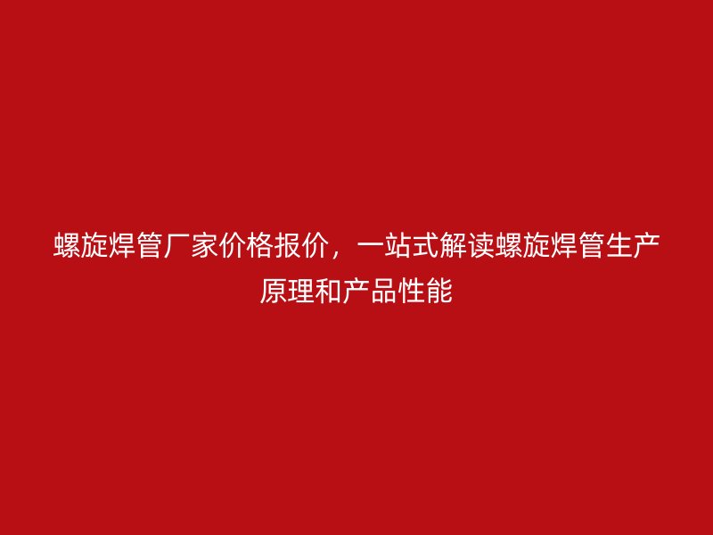 螺旋焊管廠家價格報價，一站式解讀螺旋焊管生產(chǎn)原理和產(chǎn)品性能