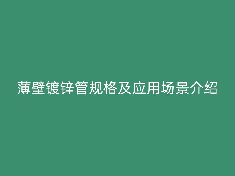 薄壁鍍鋅管規(guī)格及應(yīng)用場景介紹