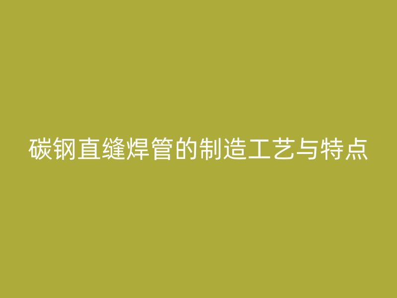 碳鋼直縫焊管的制造工藝與特點