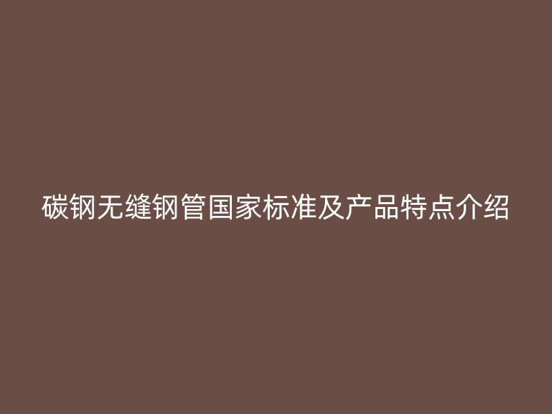 碳鋼無縫鋼管國家標準及產品特點介紹