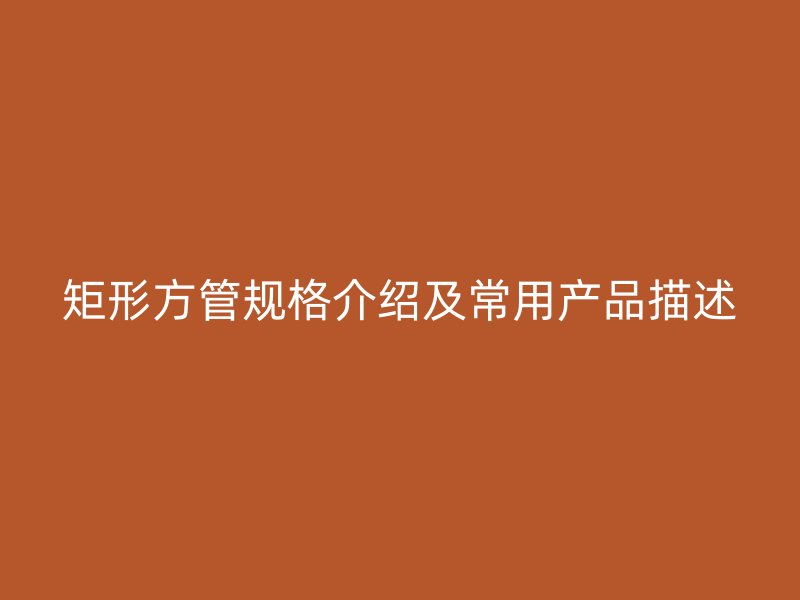 矩形方管規(guī)格介紹及常用產品描述