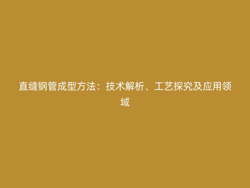 直縫鋼管成型方法：技術(shù)解析、工藝探究及應(yīng)用領(lǐng)域