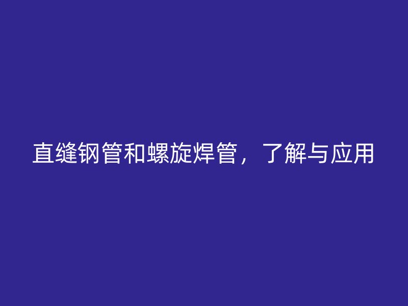 直縫鋼管和螺旋焊管，了解與應(yīng)用