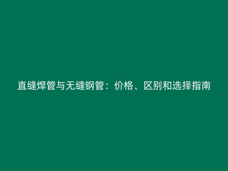 直縫焊管與無(wú)縫鋼管：價(jià)格、區(qū)別和選擇指南