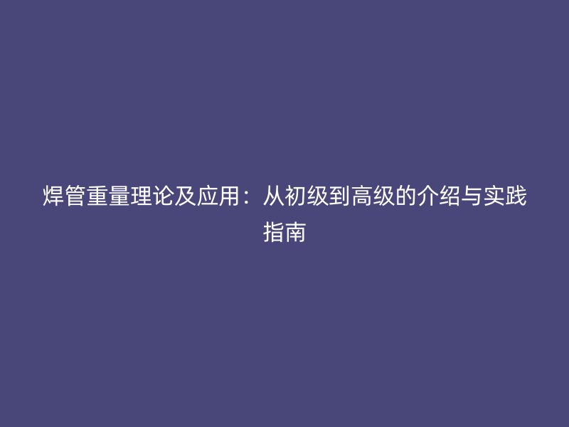 焊管重量理論及應(yīng)用：從初級(jí)到高級(jí)的介紹與實(shí)踐指南