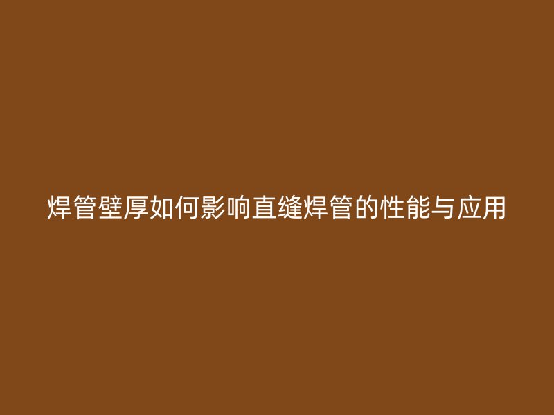 焊管壁厚如何影響直縫焊管的性能與應(yīng)用