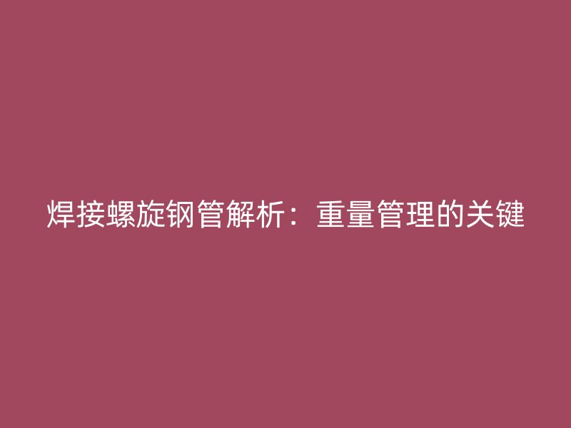 焊接螺旋鋼管解析：重量管理的關鍵