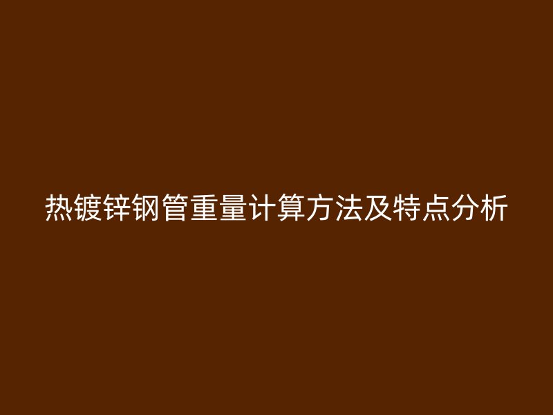 熱鍍鋅鋼管重量計(jì)算方法及特點(diǎn)分析